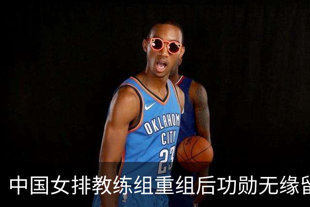 中国女排教练组重组后功勋无缘留任，带队多年零抱怨离队为何连公开感谢都未获得？
