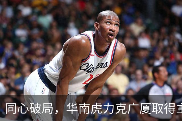 同心破局，华南虎力克广厦取得主场开门红！