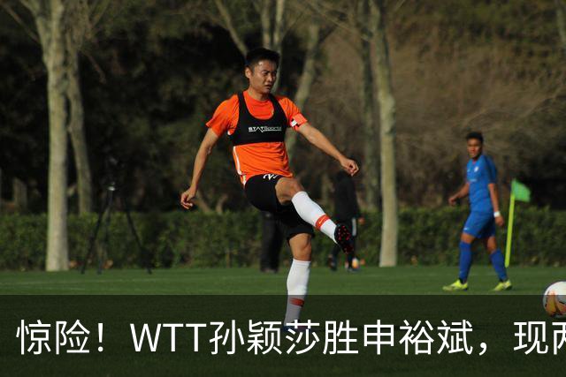 惊险！WTT孙颖莎胜申裕斌，现两大利好，王曼昱出局她成头号热门