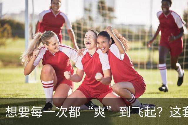 想要每一次都“爽”到飞起？这套“提升质量”的体系请收好