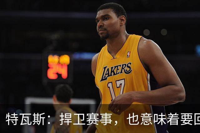 特瓦斯：捍卫赛事，也意味着要回应那些不断诋毁它的人