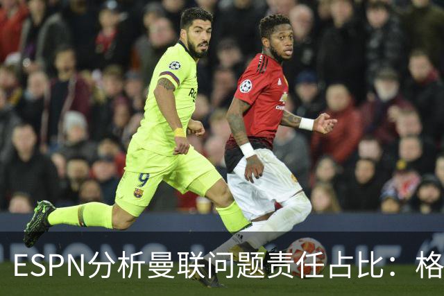 ESPN分析曼联问题责任占比：格雷泽50%，卡里克5%，球员15%