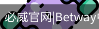必威官网|Betway中国官网|认证平台|BIWEISPORTS